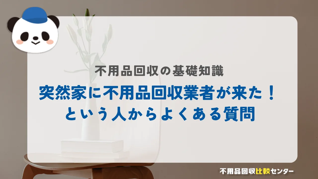 突然家に不用品回収業者が来た!という人からよくある質問