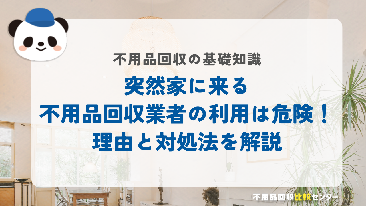 突然家に来る不用品回収業者の利用は危険！理由と対処法を解説