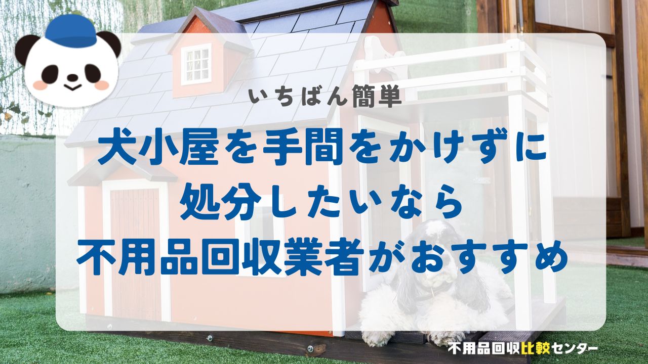 犬小屋を手間をかけずに処分したいなら不用品回収業者がおすすめ