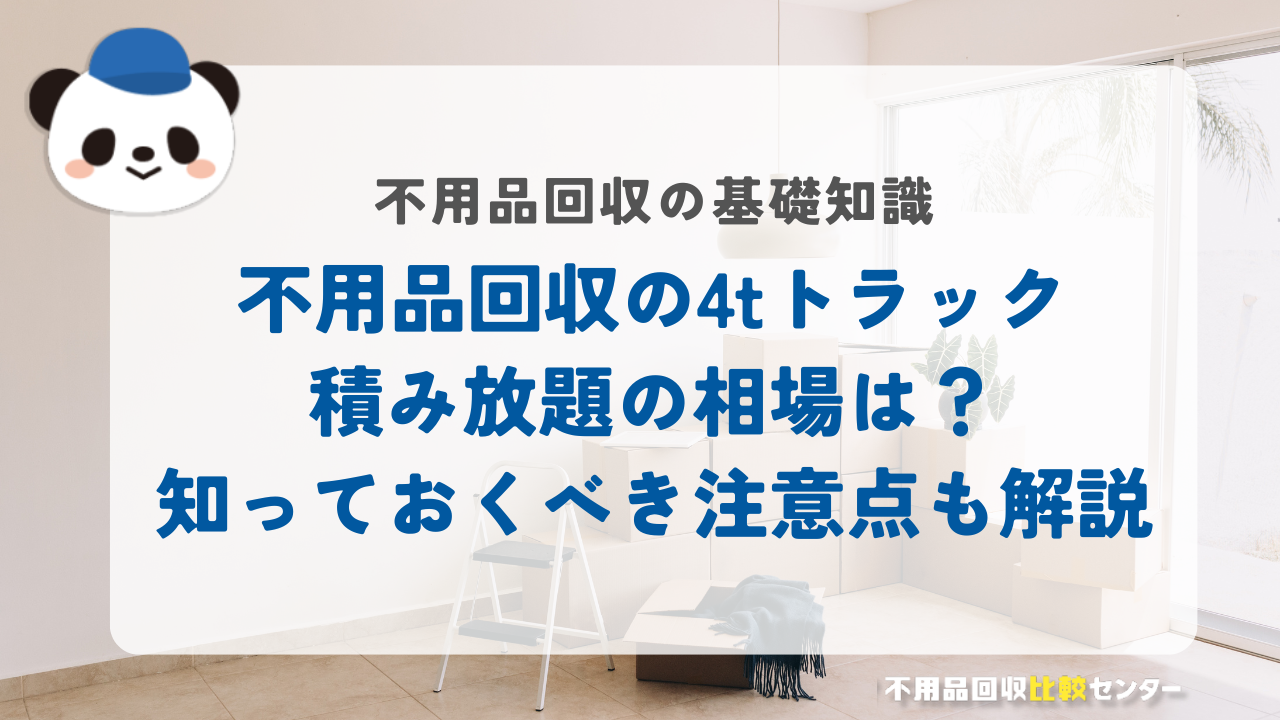 不用品回収の4tトラック積み放題はお得？料金相場と注意点も徹底解説