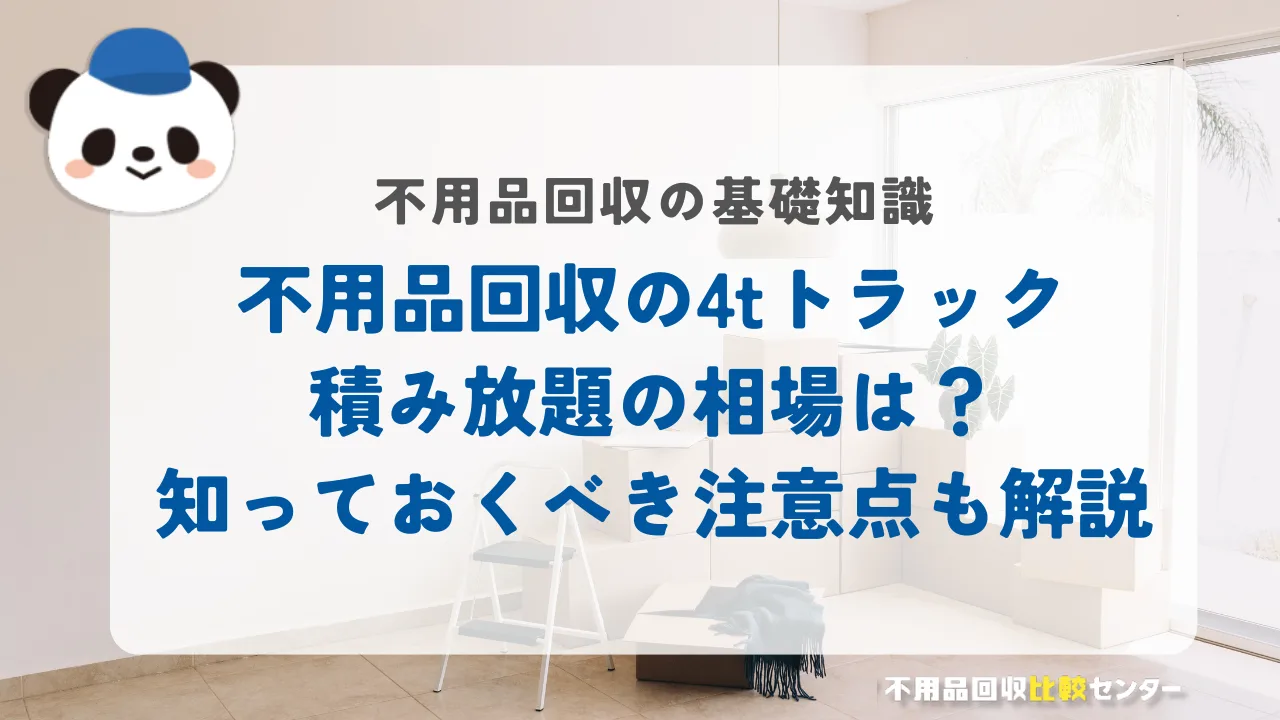 不用品回収の4tトラック積み放題はお得？料金相場と注意点も徹底解説