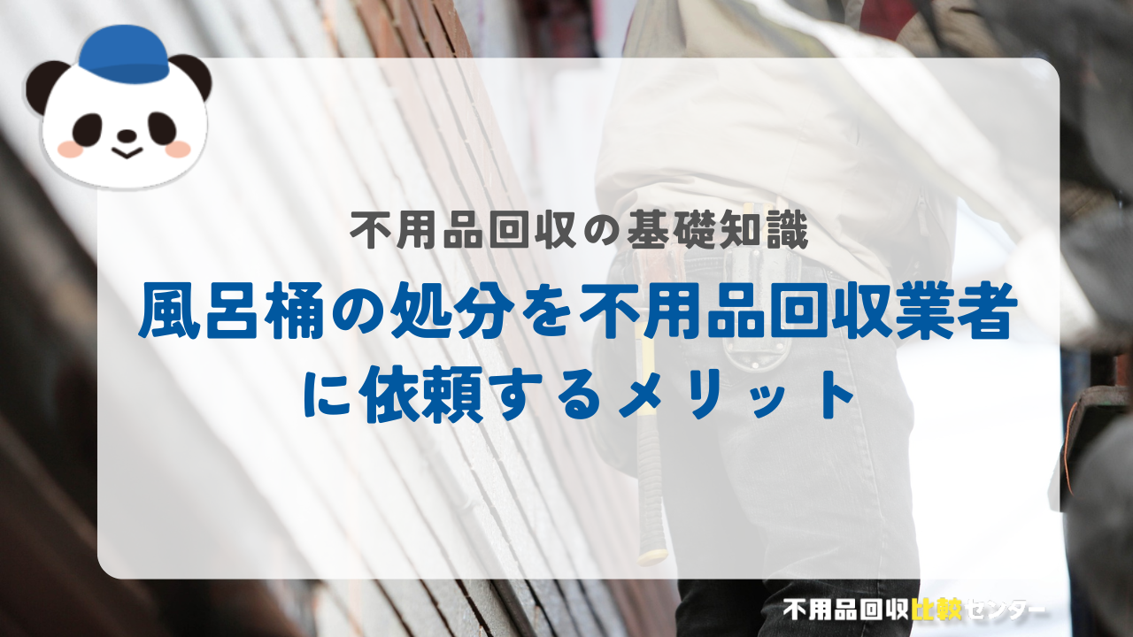 風呂桶の処分を不用品回収業者に依頼するメリット