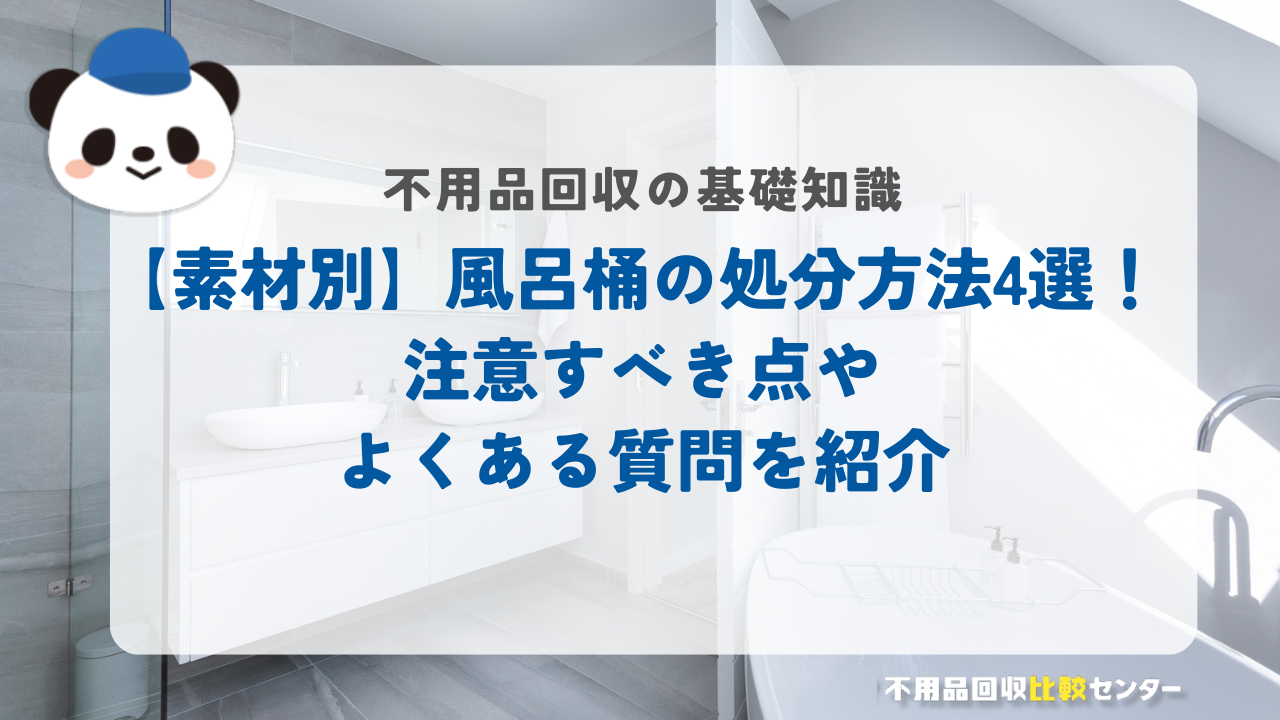 【素材別】風呂桶の処分方法4選！注意すべき点やよくある質問を紹介