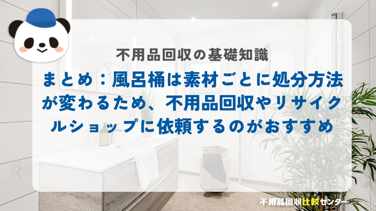 まとめ：風呂桶は素材ごとに処分方法が変わるため、不用品回収やリサイクルショップに依頼するのがおすすめ