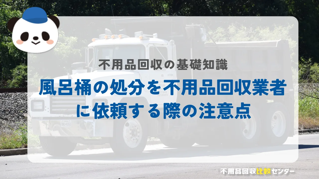 風呂桶の処分を不用品回収業者に依頼する際の注意点