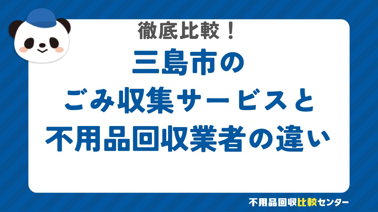 三島市のごみ収集サービスと不用品回収業者の違いを徹底比較！