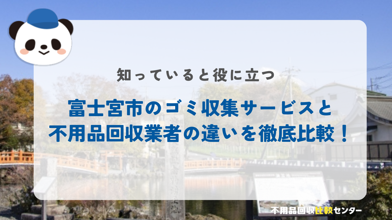 富士宮市のゴミ収集サービスと不用品回収業者の違いを徹底比較！