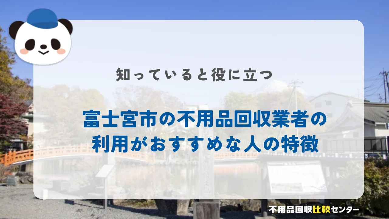 富士宮市の不用品回収業者の利用がおすすめな人の特徴