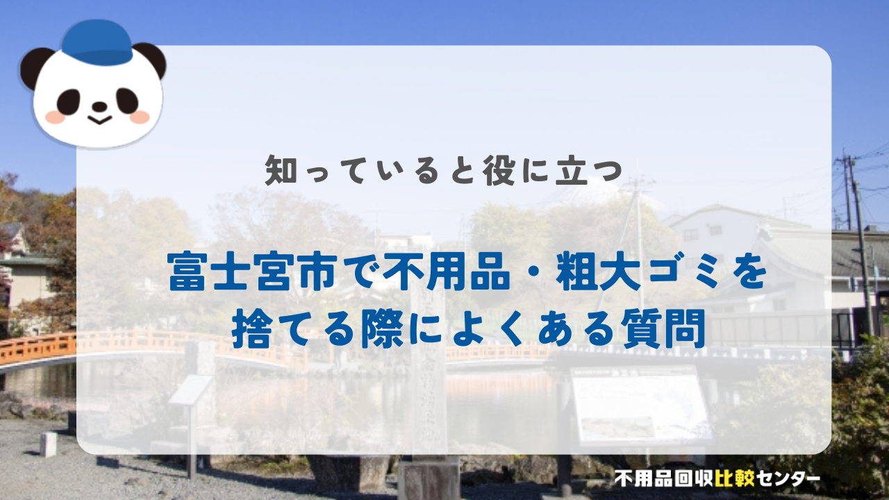 富士宮市で不用品・粗大ゴミを捨てる際によくある質問