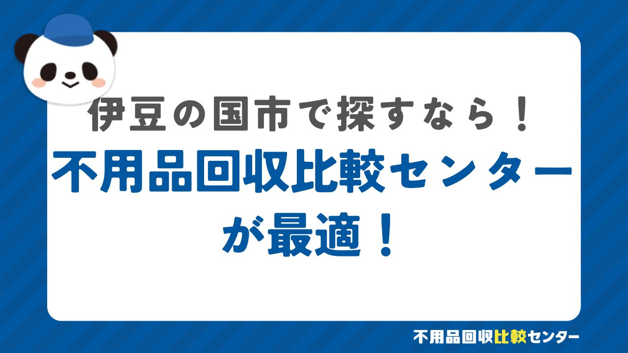 まとめ：伊豆の国市で不用品回収サービスを提供する業者は不用品回収比較センターで見つけよう！