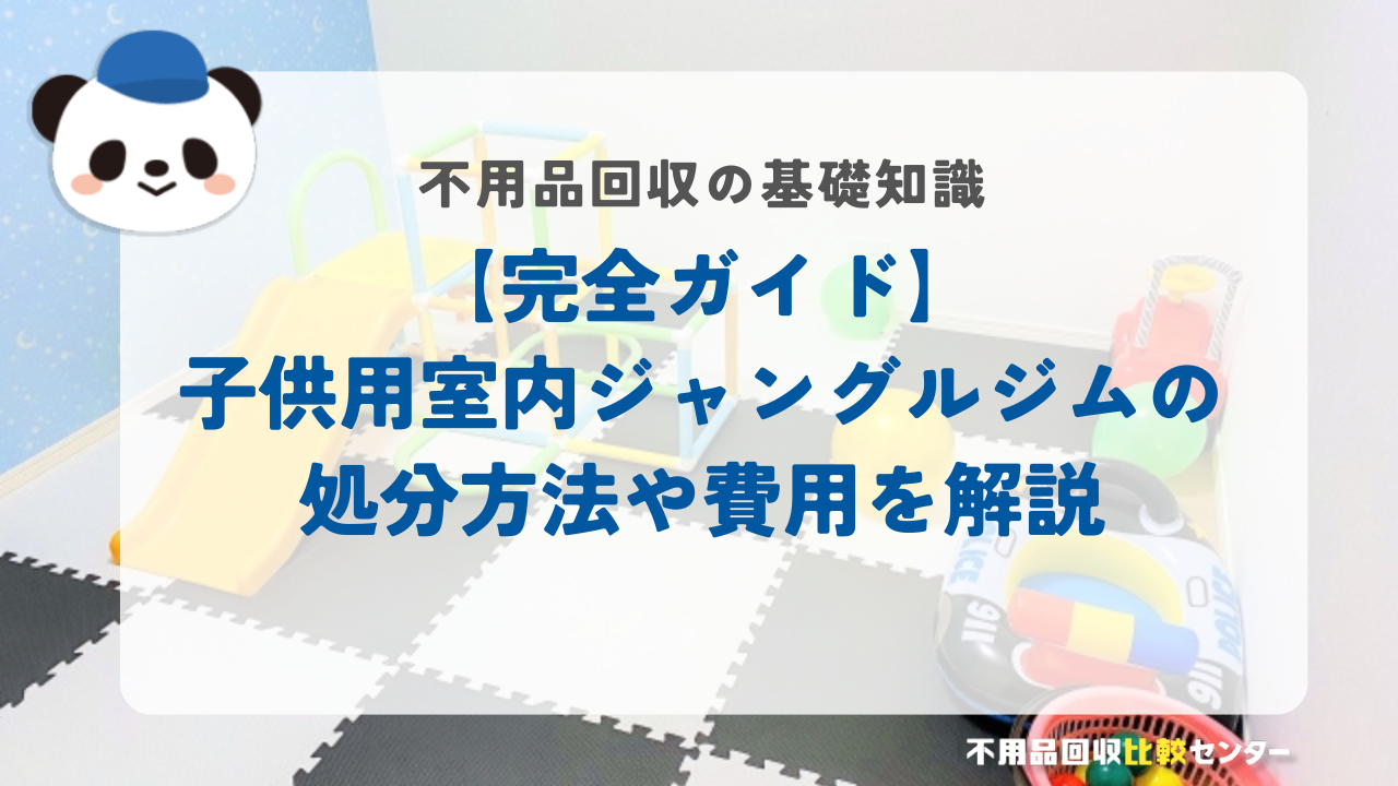 【完全ガイド】子供用室内ジャングルジムの処分方法や費用を解説