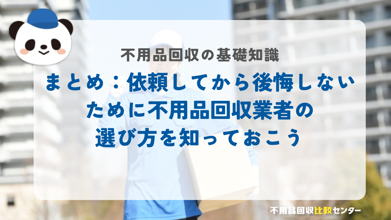 まとめ：依頼してから後悔しないために不用品回収業者の選び方を知っておこう