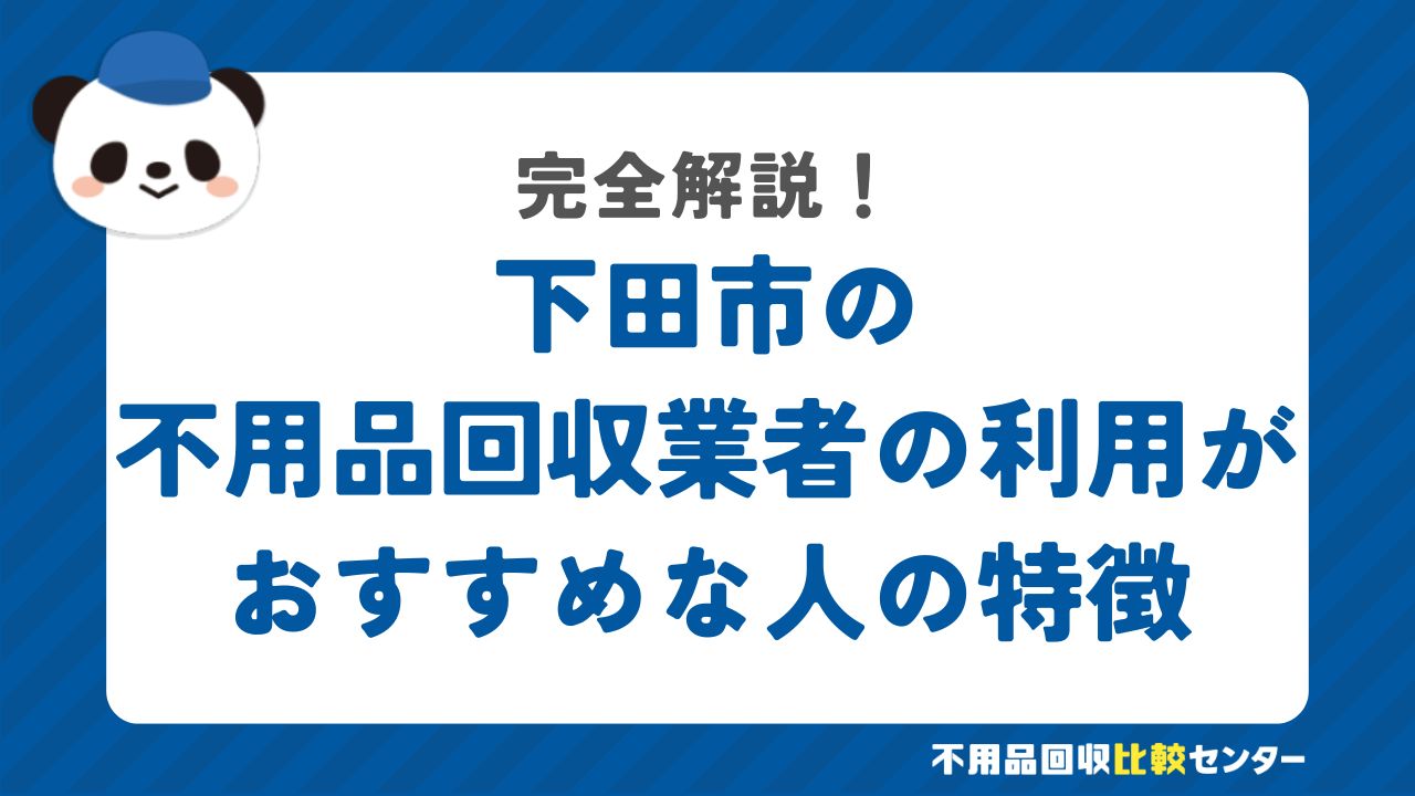 下田市の不用品回収業者の利用がおすすめな人の特徴