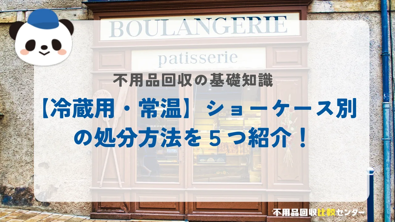 【冷蔵用・常温】ショーケース別の処分方法を５つ紹介！