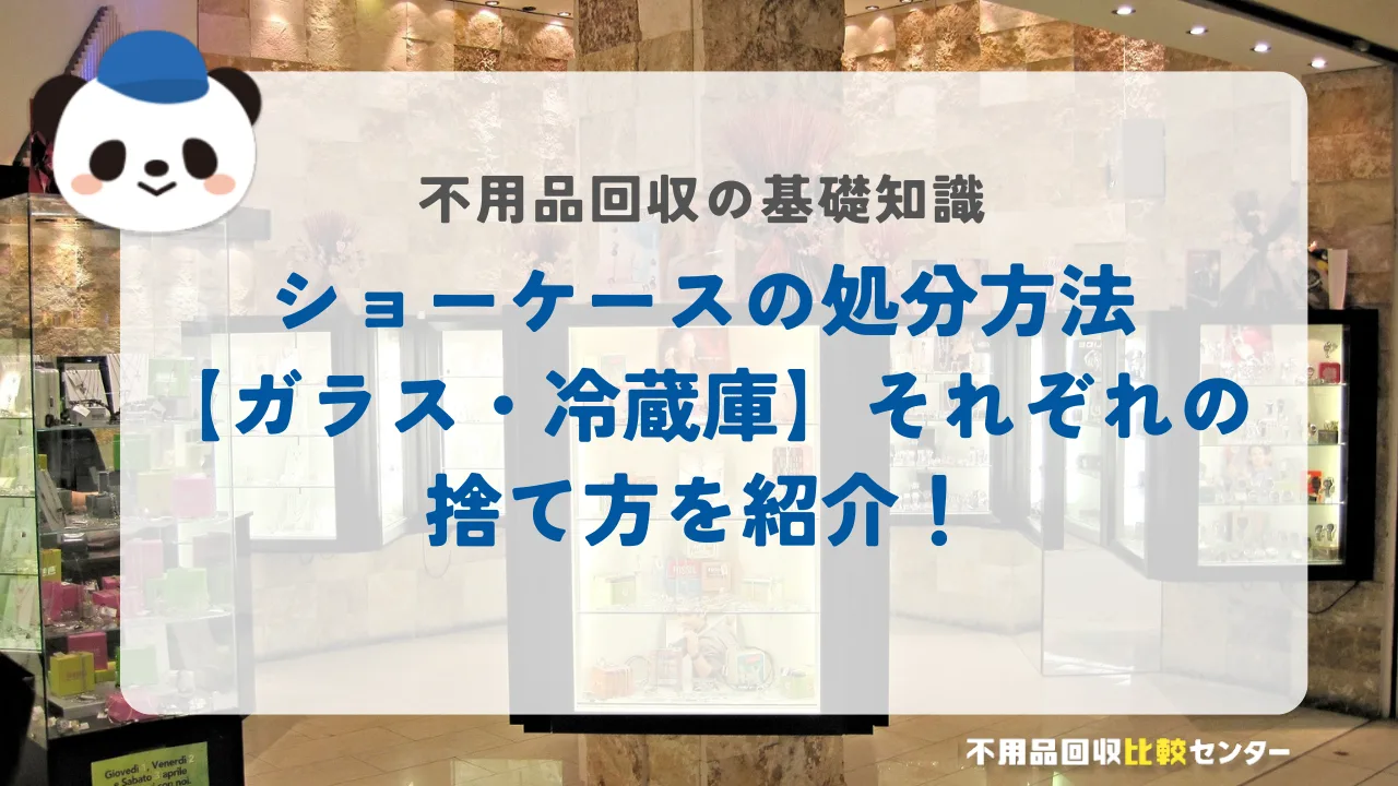 ショーケースの処分方法【冷蔵製・ガラス製】それぞれの捨て方を紹介！