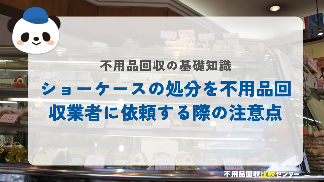 ショーケースの処分を不用品回収業者に依頼する際の注意点