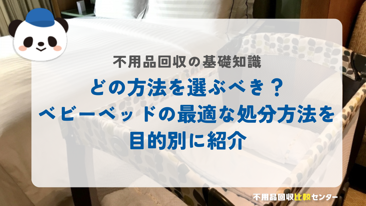 どの方法を選ぶべき？ベビーベッドの最適な処分方法を目的別に紹介