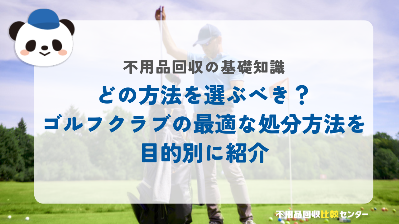 どの方法を選ぶべき？ゴルフクラブの最適な処分方法を目的別に紹介