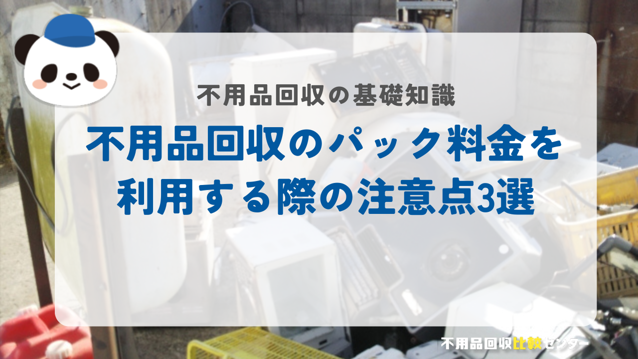 不用品回収のパック料金を利用する際の注意点3選