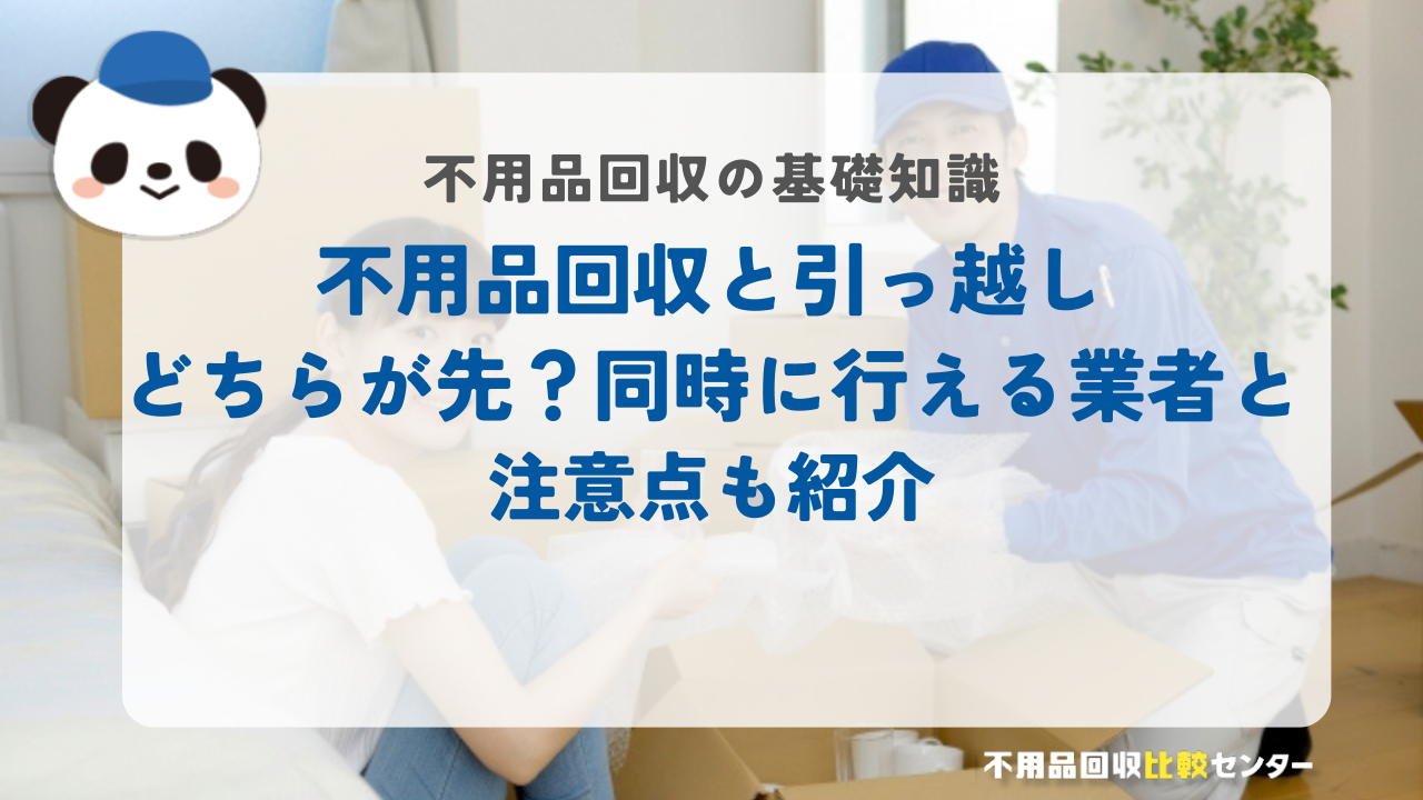 不用品回収と引っ越しどちらが先？同時に行える業者と注意点も紹介