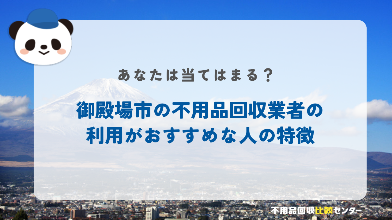 御殿場市の不用品回収業者の利用がおすすめな人の特徴