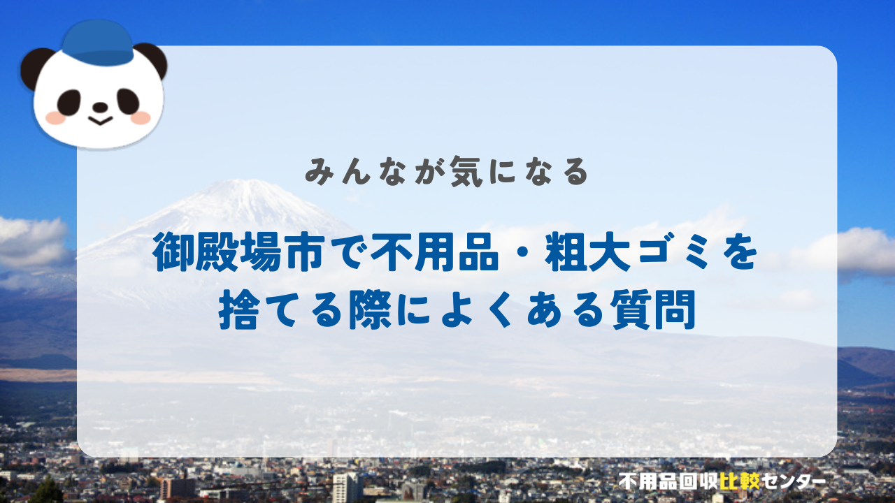 御殿場市で不用品・粗大ゴミを捨てる際によくある質問