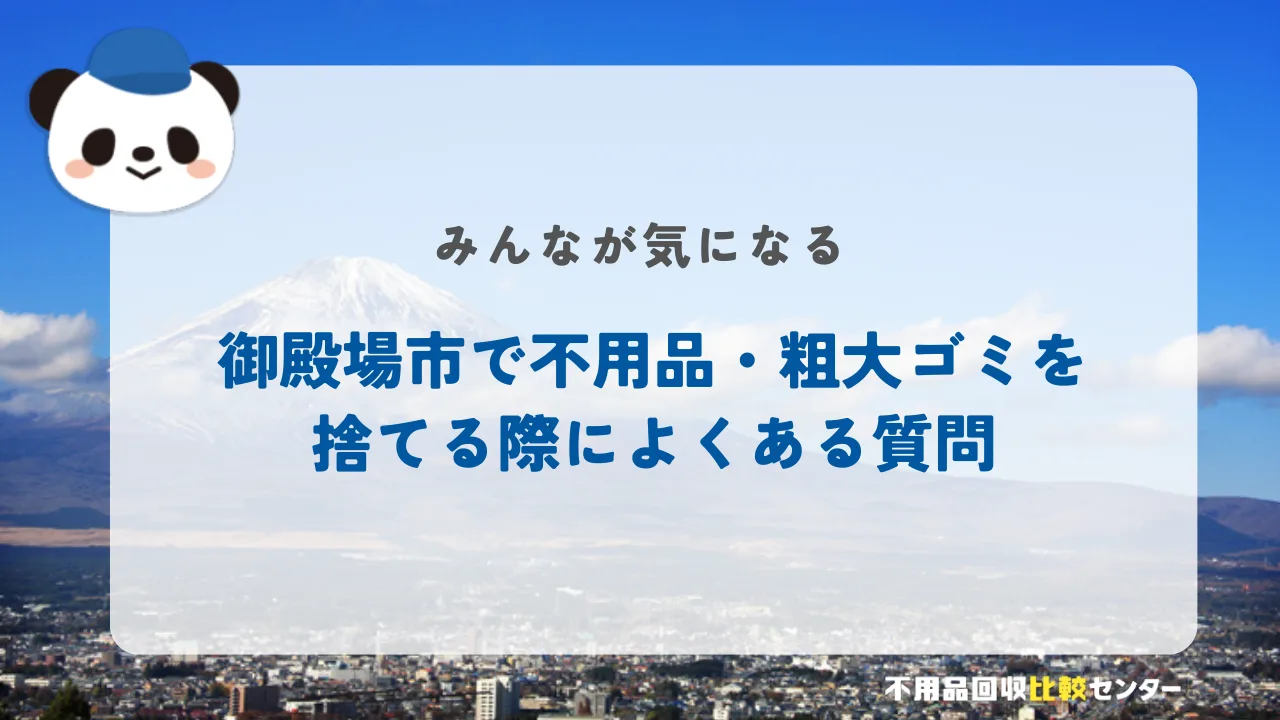 御殿場市で不用品・粗大ゴミを捨てる際によくある質問