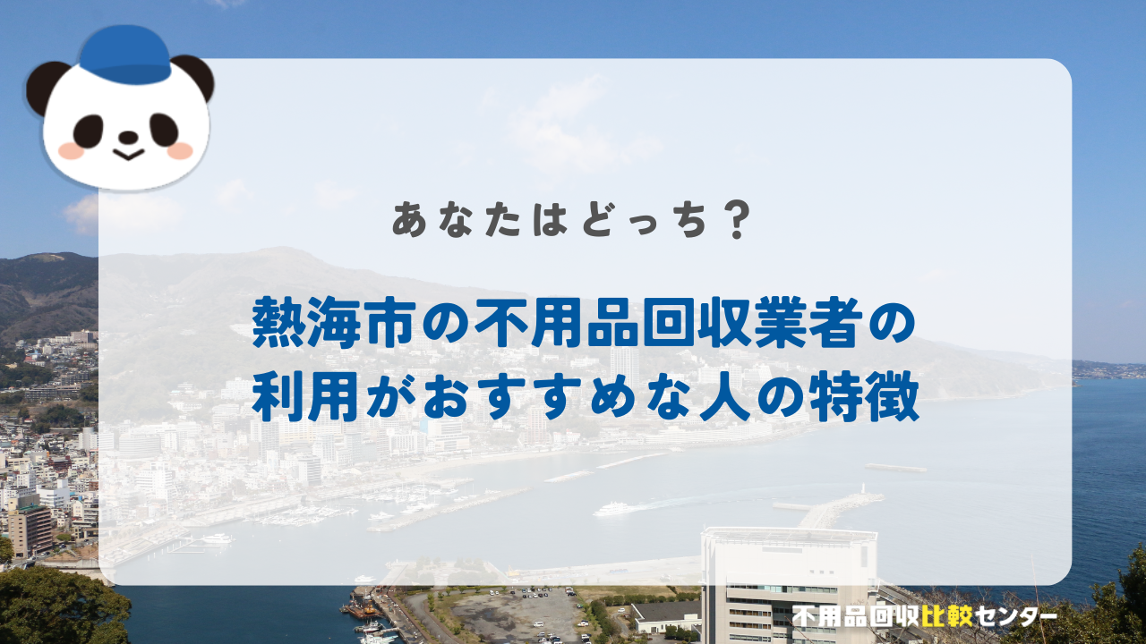 熱海市の不用品回収業者の利用がおすすめな人の特徴