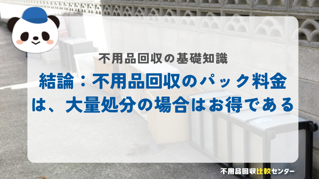 結論：不用品回収のパック料金は、大量処分の場合はお得である