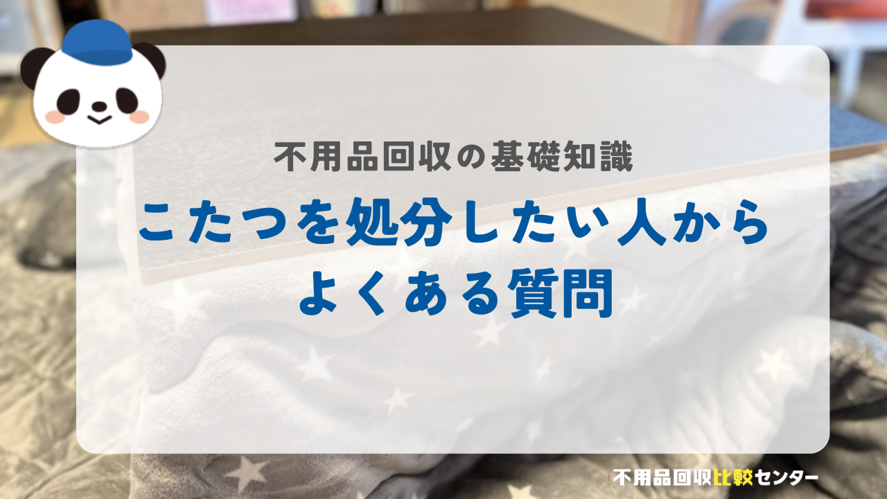 こたつを処分したい人からよくある質問