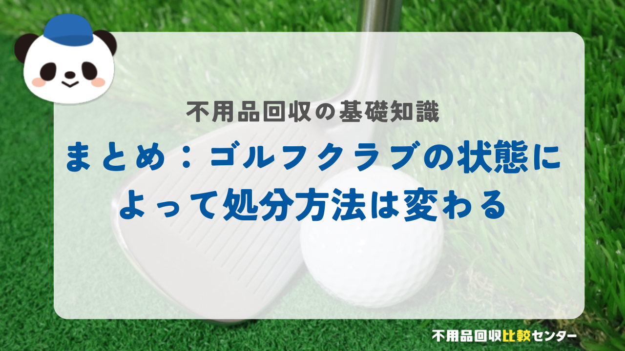 まとめ：ゴルフクラブの状態によって処分方法は変わる