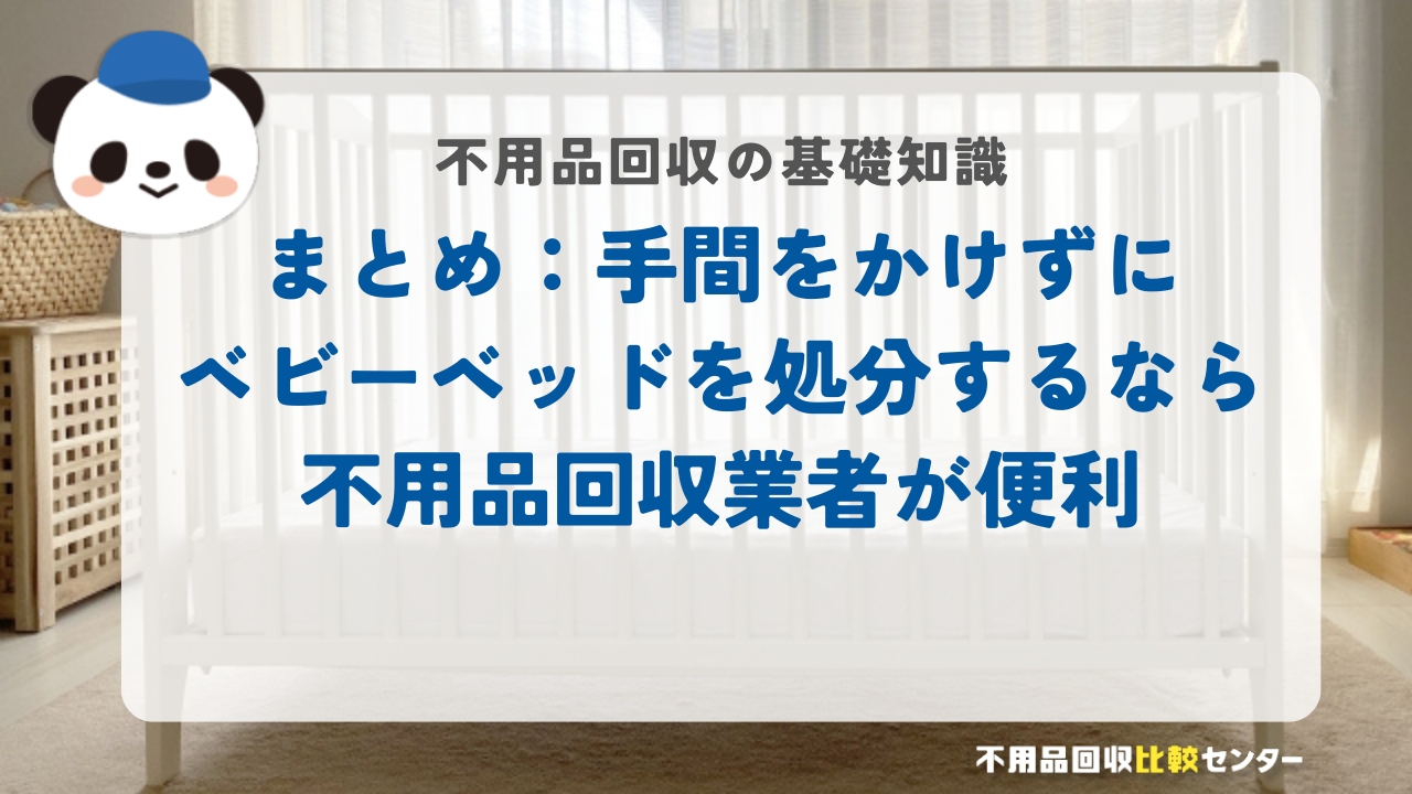 まとめ：手間をかけずにベビーベッドを処分するなら不用品回収業者が便利