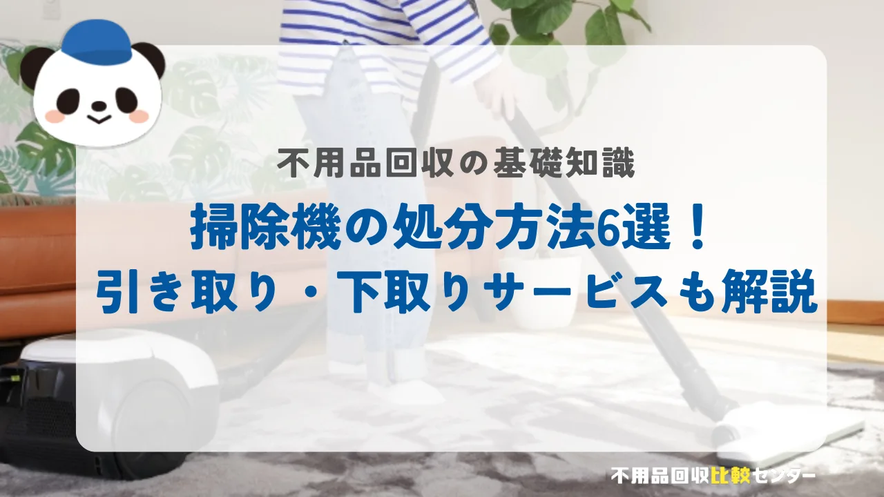 掃除機の処分方法6選！引き取り・下取りサービスも解説