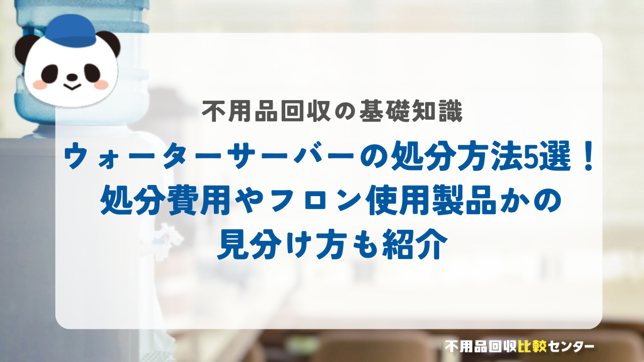 ウォーターサーバーの処分方法5選！処分費用やフロン使用製品かの見分け方も紹介