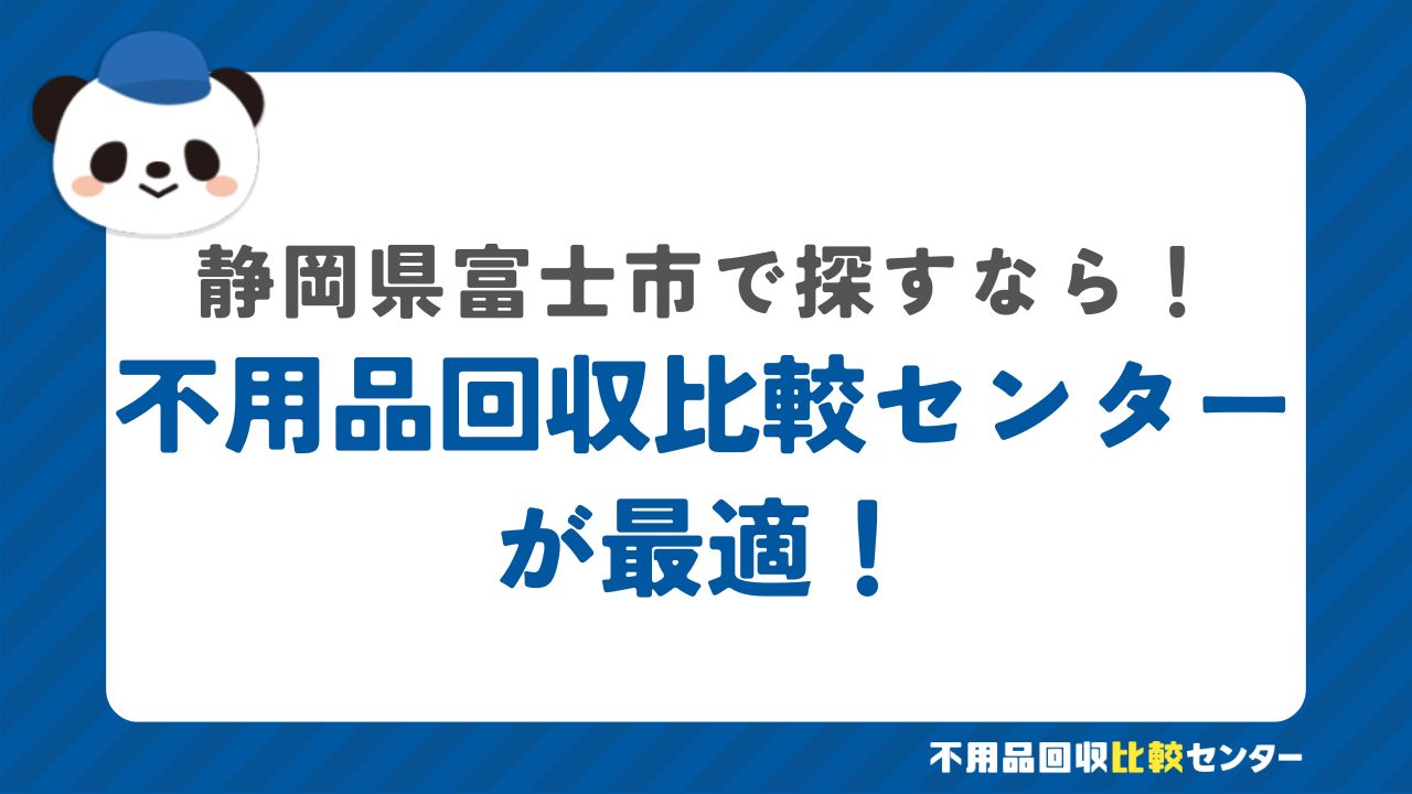 まとめ：富士市で不用品回収サービスを提供する業者は不用品回収比較センターで見つけよう！