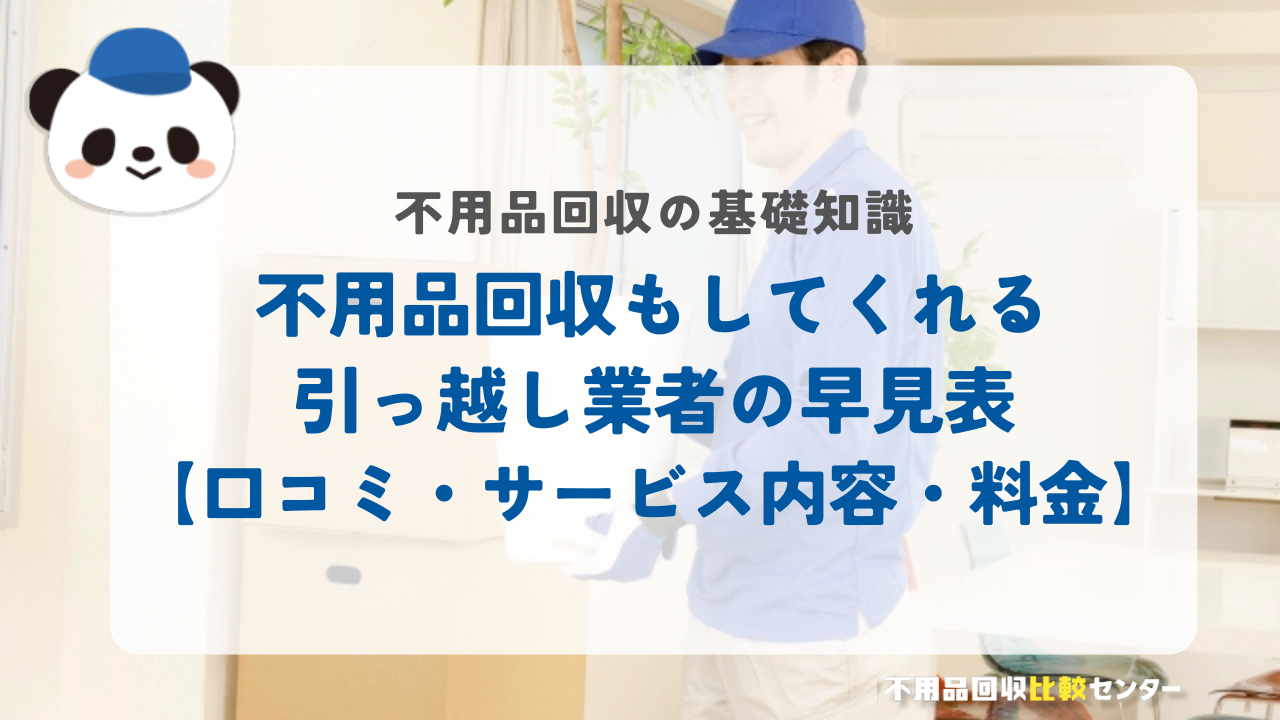 不用品回収もしてくれる引っ越し業者の早見表【口コミ・サービス内容・料金】