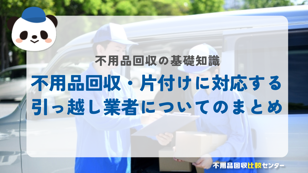 不用品回収・片付けに対応する引っ越し業者についてのまとめ