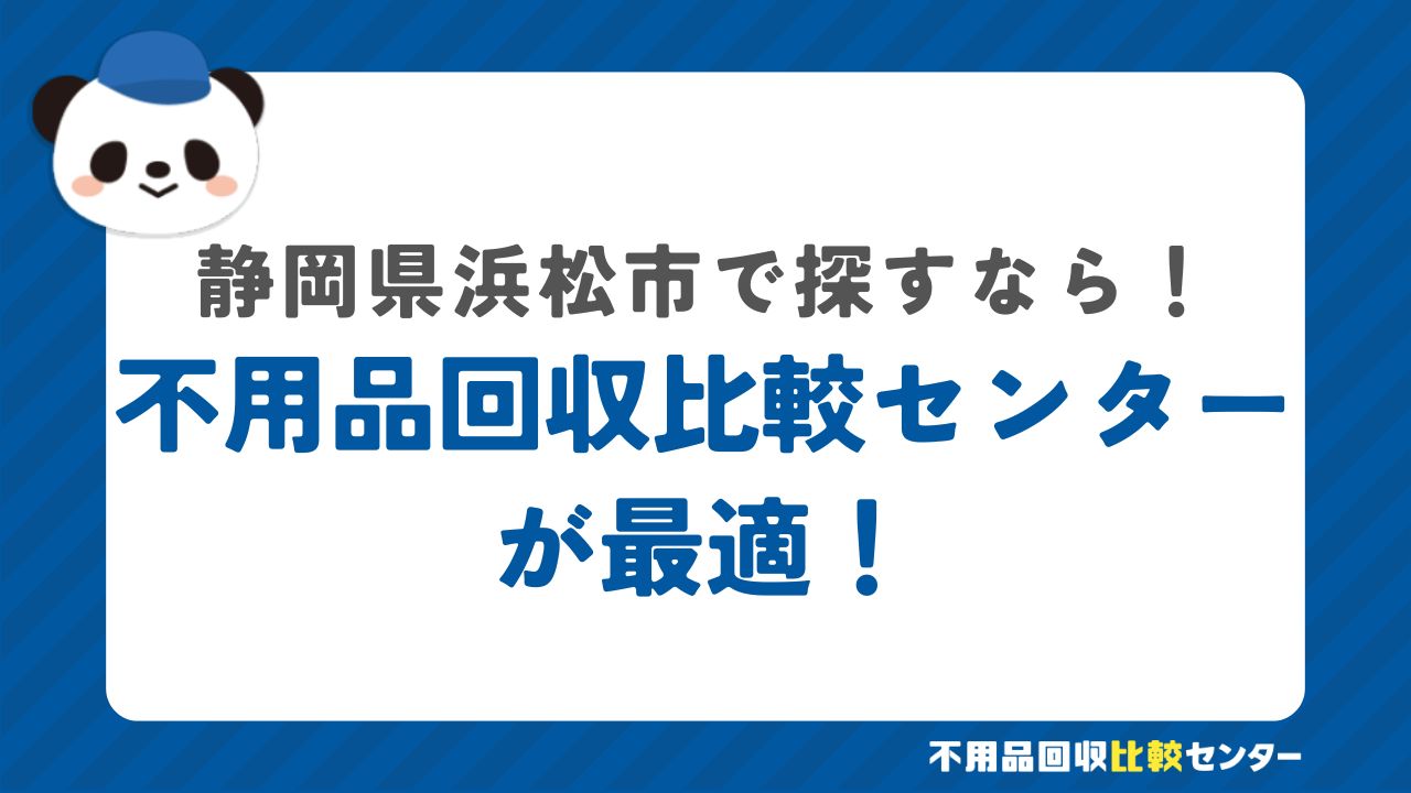 まとめ：浜松市浜名区で不用品回収サービスを提供する業者は不用品回収比較センターで見つけよう！