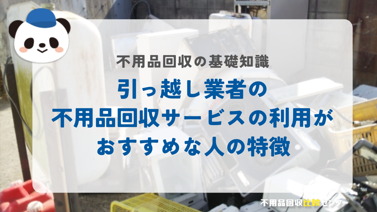 引っ越し業者の不用品回収サービスの利用がおすすめな人の特徴