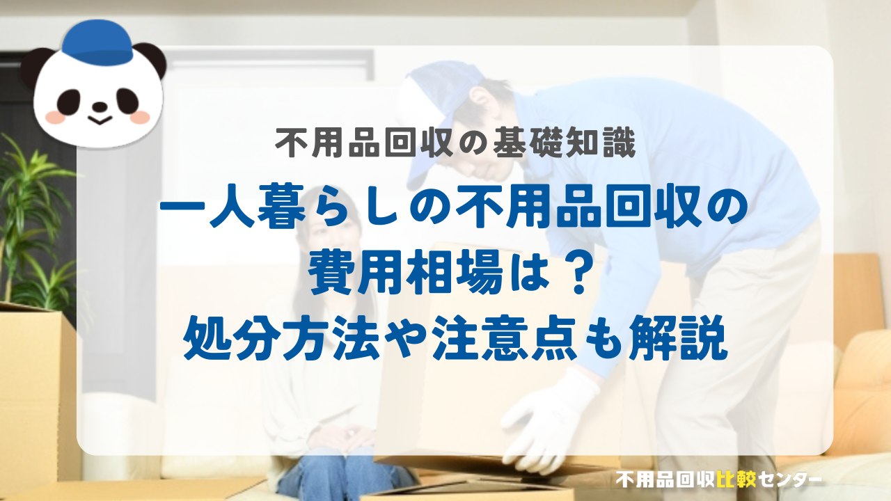 一人暮らしの不用品回収の費用相場は？処分方法や注意点も解説