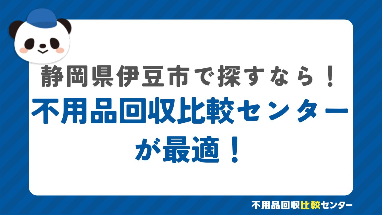 まとめ：伊豆市で不用品回収サービスを提供する業者は不用品回収比較センターで見つけよう！