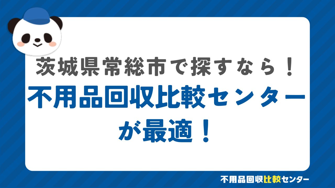 まとめ：常総市で不用品回収サービスを提供する業者は不用品回収比較センターで見つけよう！