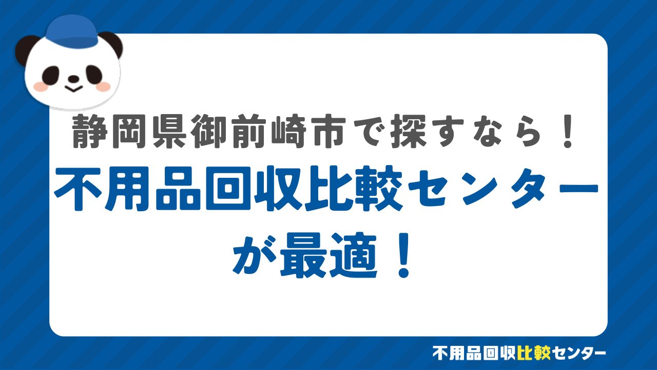 まとめ：御前崎市で不用品回収サービスを提供する業者は不用品回収比較センターで見つけよう！