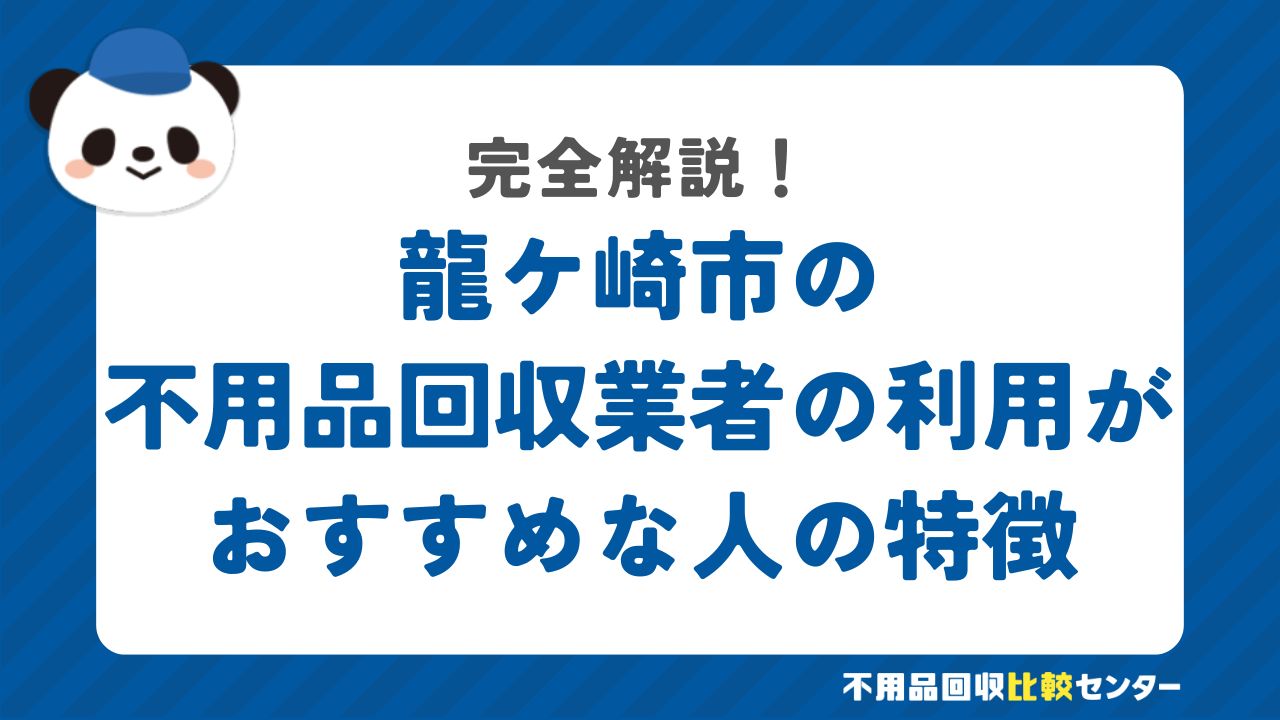 龍ケ崎市の不用品回収業者の利用がおすすめな人の特徴