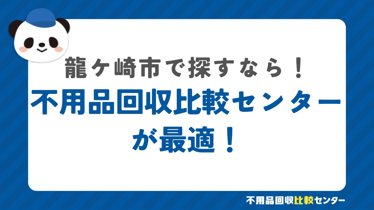 まとめ：龍ケ崎市で不用品回収サービスを提供する業者は不用品回収比較センターで見つけよう！