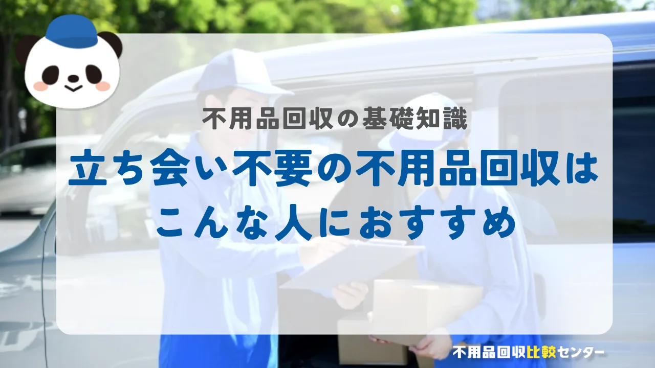 立ち会い不要の不用品回収はこんな人におすすめ