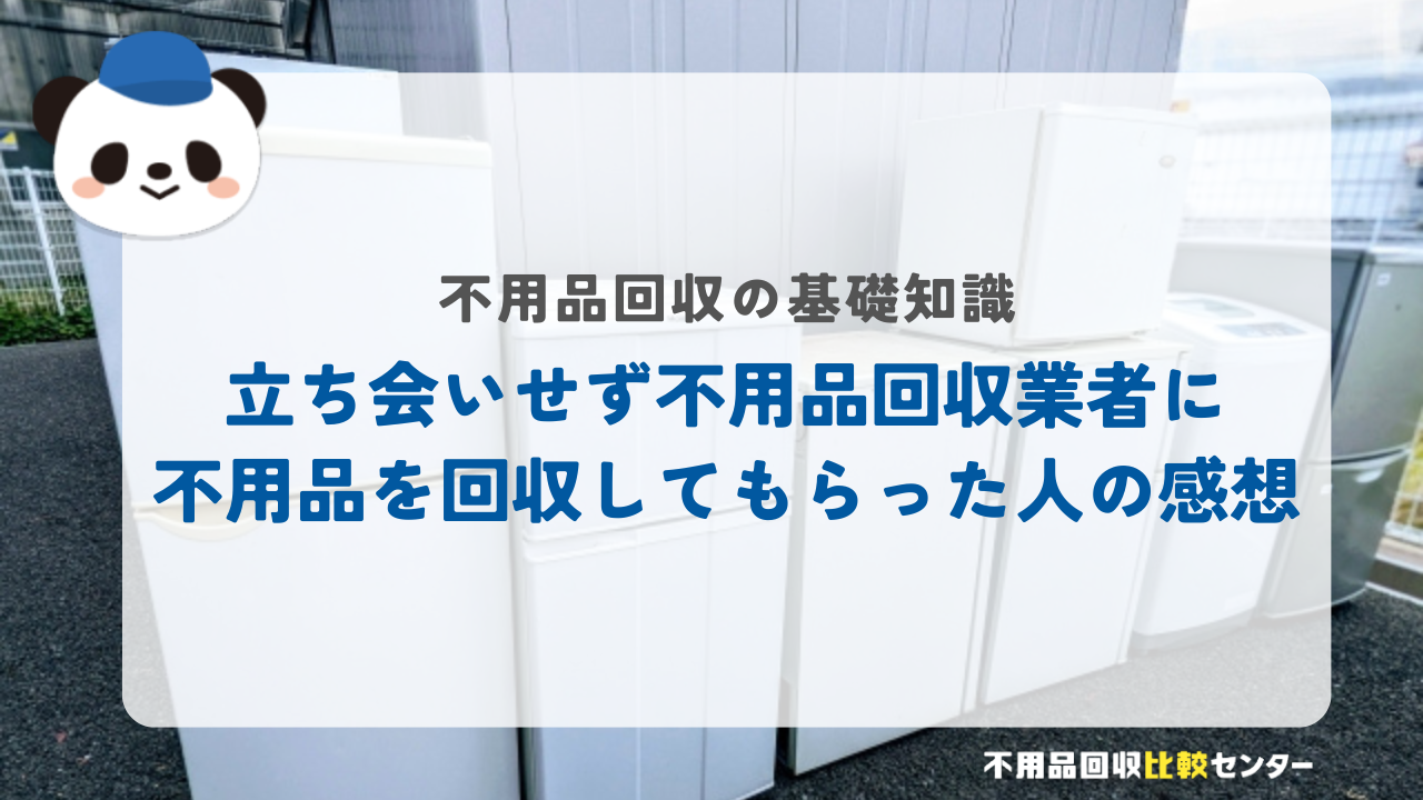 立ち会いせず不用品回収業者に不用品を回収してもらった人の感想