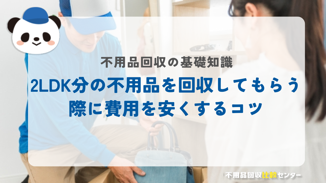 2LDK分の不用品を回収してもらう際に費用を安くするコツ