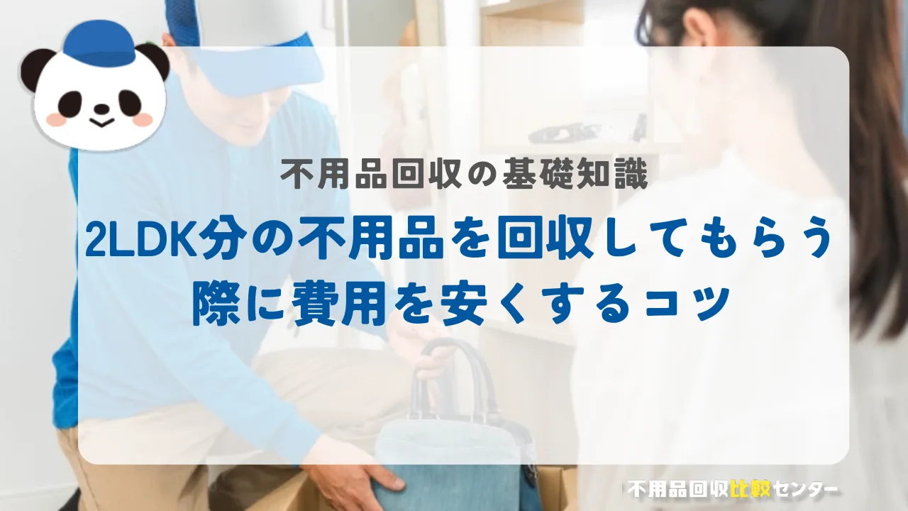 2LDK分の不用品を回収してもらう際に費用を安くするコツ