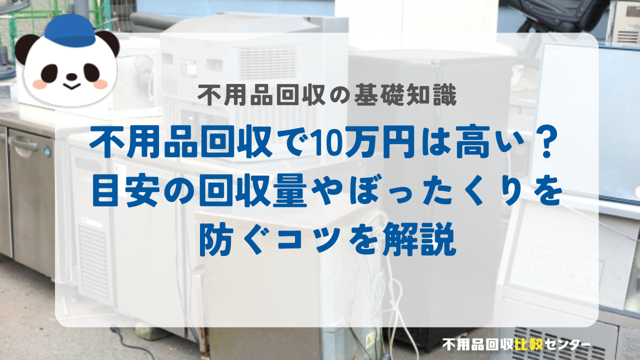 不用品回収で10万円は高い？目安の回収量やぼったくりを防ぐコツを解説